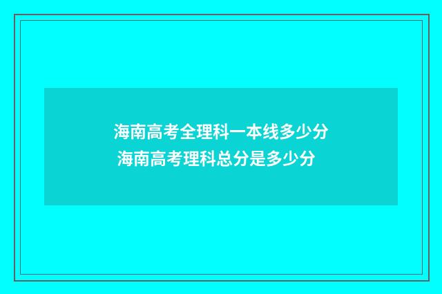 海南高考全理科一本线多少分 海南高考理科总分是多少分