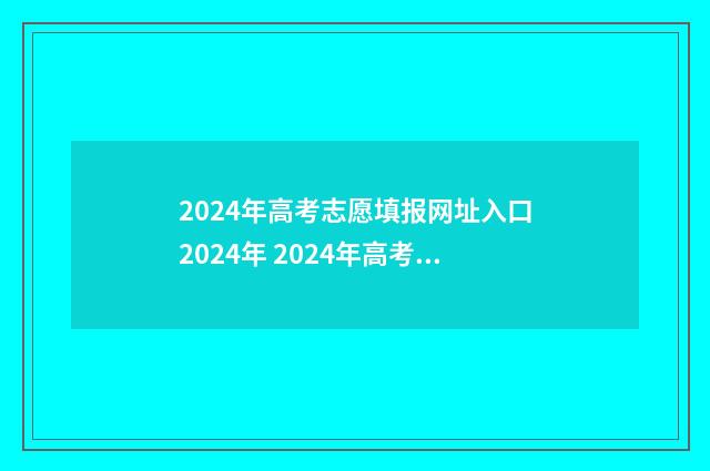 2024年高考志愿填报网址入口2024年 2024年高考志愿填报有新政策