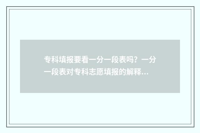 专科填报要看一分一段表吗？一分一段表对专科志愿填报的解释 专科填报有时间限制吗