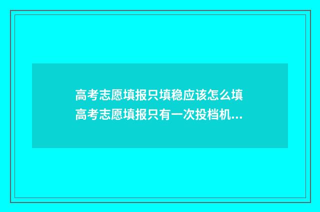 高考志愿填报只填稳应该怎么填 高考志愿填报只有一次投档机会吗