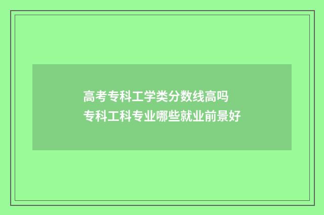 高考专科工学类分数线高吗 专科工科专业哪些就业前景好