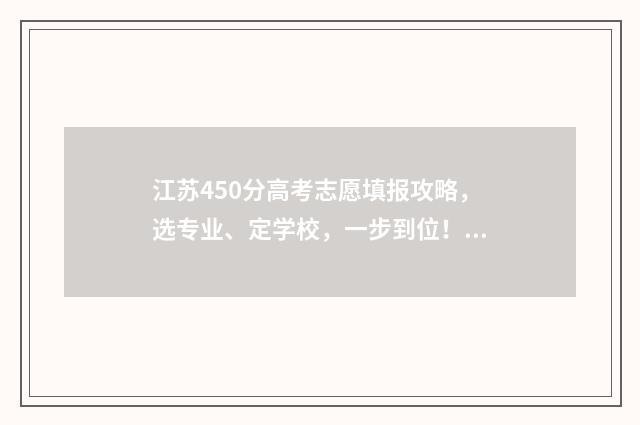 江苏450分高考志愿填报攻略，选专业、定学校，一步到位！ 江苏高考450分什么水平