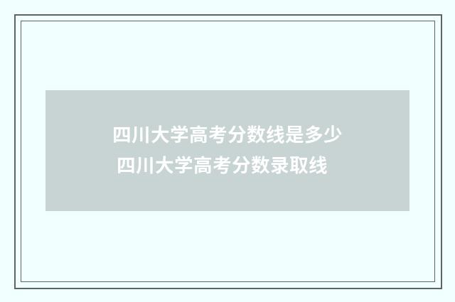 四川大学高考分数线是多少 四川大学高考分数录取线