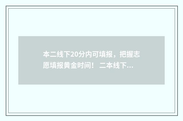 本二线下20分内可填报，把握志愿填报黄金时间！ 二本线下30分可以走二本吗