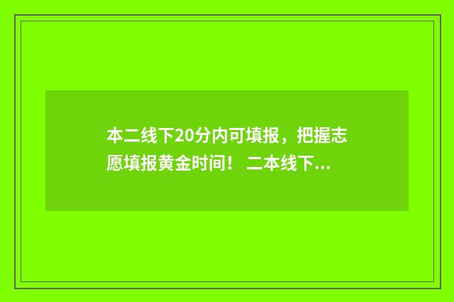 本二线下20分内可填报，把握志愿填报黄金时间！ 二本线下30分可以走二本吗