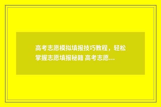 高考志愿模拟填报技巧教程，轻松掌握志愿填报秘籍 高考志愿模拟填报系统官网