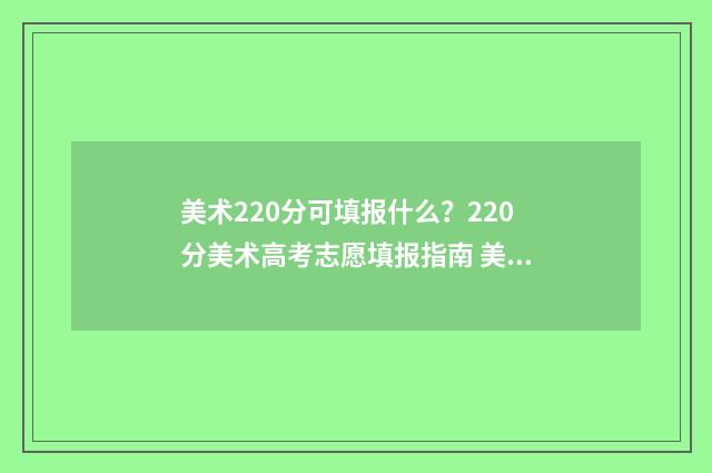 美术220分可填报什么？220分美术高考志愿填报指南 美术220分可填报的学校