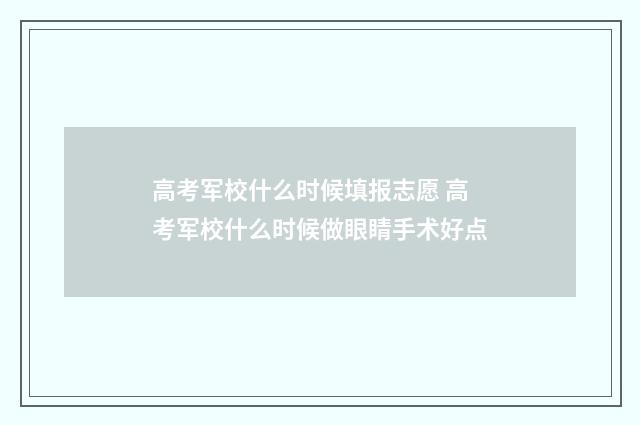 高考军校什么时候填报志愿 高考军校什么时候做眼睛手术好点
