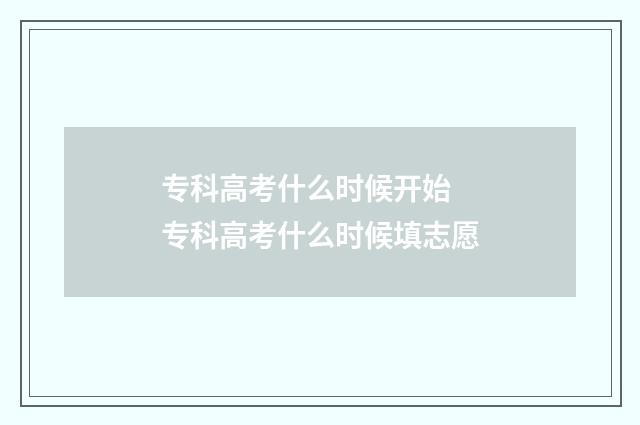 专科高考什么时候开始 专科高考什么时候填志愿