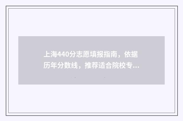 上海440分志愿填报指南，依据历年分数线，推荐适合院校专业 上海高考440分能考什么大学