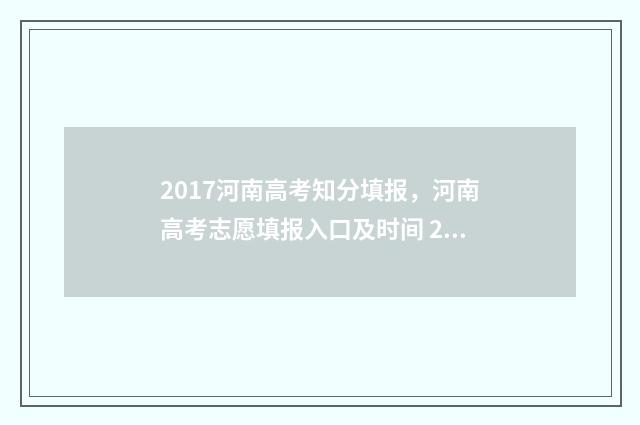 2017河南高考知分填报，河南高考志愿填报入口及时间 2017年河南高考满分多少分
