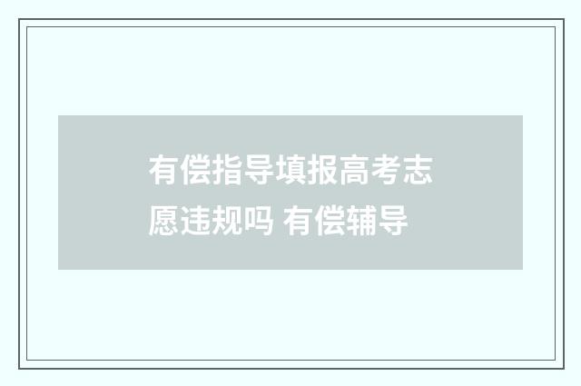 有偿指导填报高考志愿违规吗 有偿辅导
