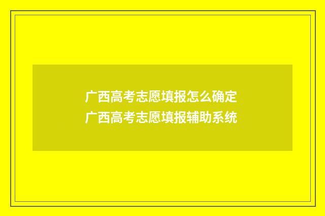广西高考志愿填报怎么确定 广西高考志愿填报辅助系统