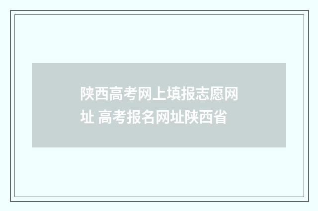 陕西高考网上填报志愿网址 高考报名网址陕西省
