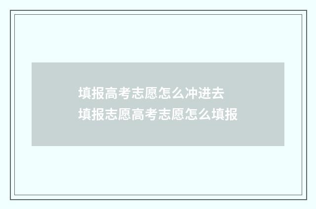 填报高考志愿怎么冲进去 填报志愿高考志愿怎么填报