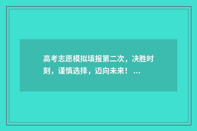 高考志愿模拟填报第二次，决胜时刻，谨慎选择，迈向未来！ 高考志愿模拟填报