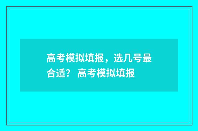 高考模拟填报，选几号最合适？ 高考模拟填报