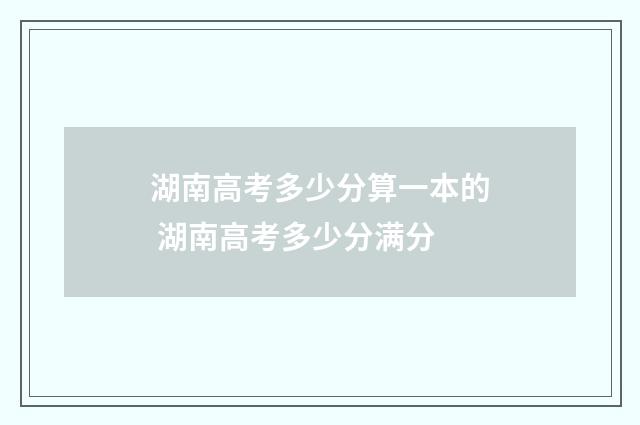 湖南高考多少分算一本的 湖南高考多少分满分