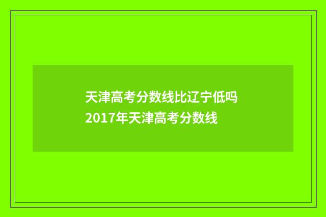 天津高考分数线比辽宁低吗 2017年天津高考分数线