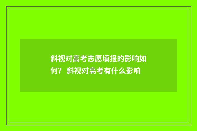 斜视对高考志愿填报的影响如何？ 斜视对高考有什么影响