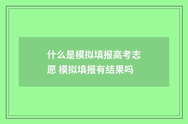 什么是模拟填报高考志愿 模拟填报有结果吗