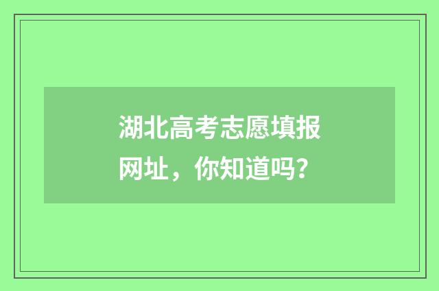 湖北高考志愿填报网址，你知道吗？