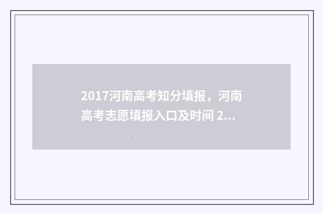 2017河南高考知分填报，河南高考志愿填报入口及时间 2017年河南高考满分多少分