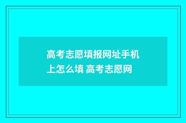 高考志愿填报网址手机上怎么填 高考志愿网