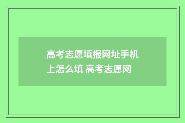 高考志愿填报网址手机上怎么填 高考志愿网