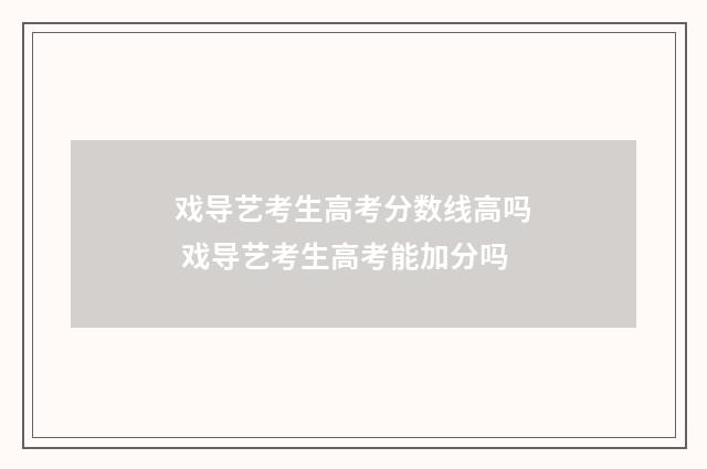 戏导艺考生高考分数线高吗 戏导艺考生高考能加分吗