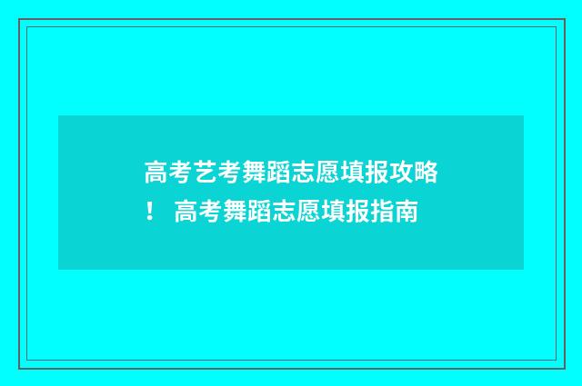 高考艺考舞蹈志愿填报攻略！ 高考舞蹈志愿填报指南