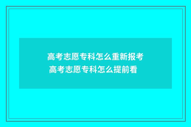 高考志愿专科怎么重新报考 高考志愿专科怎么提前看