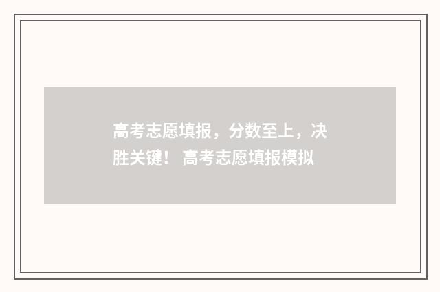 高考志愿填报，分数至上，决胜关键！ 高考志愿填报模拟