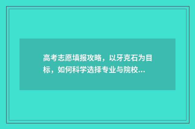 高考志愿填报攻略,以牙克石为目标,如何科学选择专业与院校? 高考志愿填报攻略 书