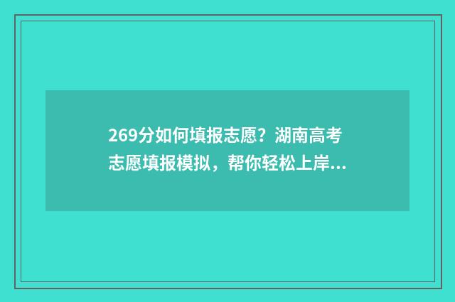 269分如何填报志愿？湖南高考志愿填报模拟，帮你轻松上岸！ 620如何填志愿