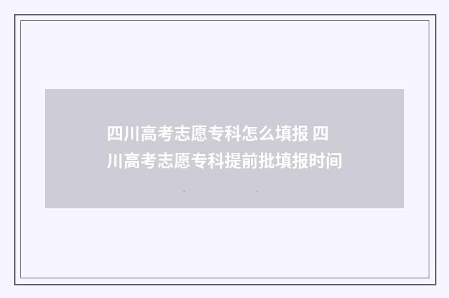 四川高考志愿专科怎么填报 四川高考志愿专科提前批填报时间
