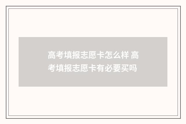 高考填报志愿卡怎么样 高考填报志愿卡有必要买吗