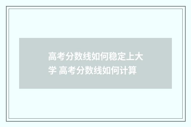 高考分数线如何稳定上大学 高考分数线如何计算