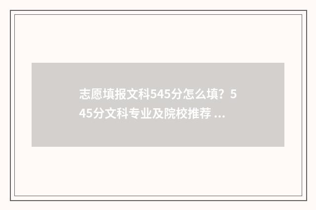 志愿填报文科545分怎么填？545分文科专业及院校推荐 文科587如何报志愿