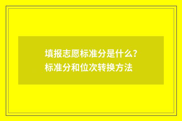 填报志愿标准分是什么？标准分和位次转换方法
