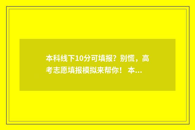 本科线下10分可填报？别慌，高考志愿填报模拟来帮你！ 本科线下10分可以读专本吗