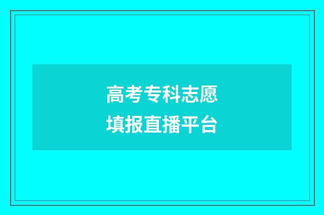 高考专科志愿填报直播平台