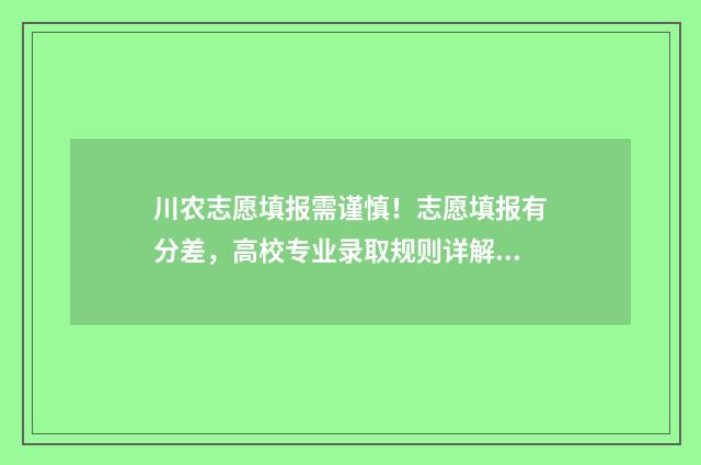 川农志愿填报需谨慎！志愿填报有分差，高校专业录取规则详解 川农征集志愿