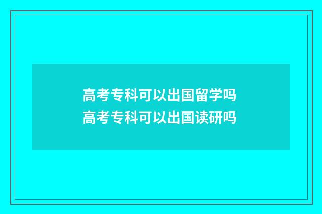 高考专科可以出国留学吗 高考专科可以出国读研吗