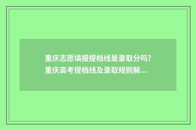 重庆志愿填报提档线是录取分吗？重庆高考提档线及录取规则解析 重庆志愿填报提前批和普通批可以一块报吗