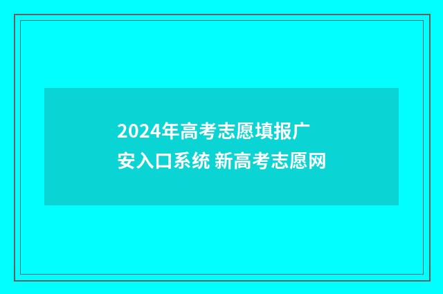 2024年高考志愿填报广安入口系统 新高考志愿网