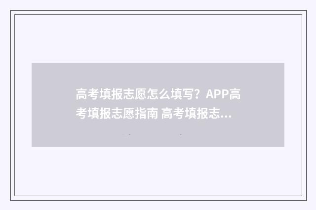 高考填报志愿怎么填写？APP高考填报志愿指南 高考填报志愿怎么提交成功