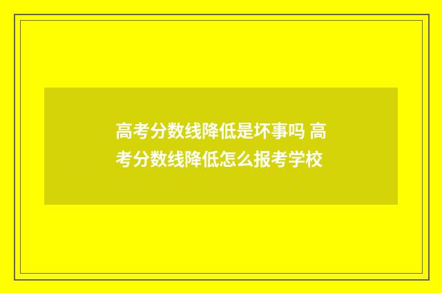 高考分数线降低是坏事吗 高考分数线降低怎么报考学校