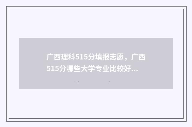 广西理科515分填报志愿，广西515分哪些大学专业比较好 广西理科520