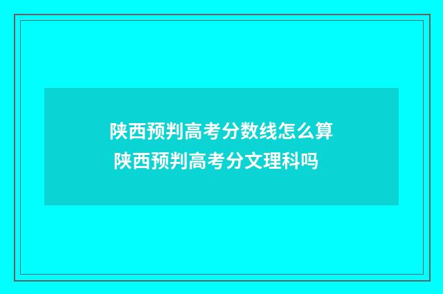 陕西预判高考分数线怎么算 陕西预判高考分文理科吗